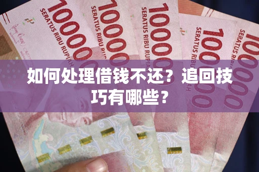 北京如何处理借钱不还？追回技巧有哪些？