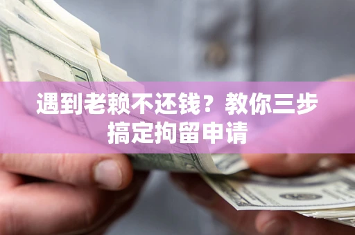 北京遇到老赖不还钱？教你三步搞定拘留申请