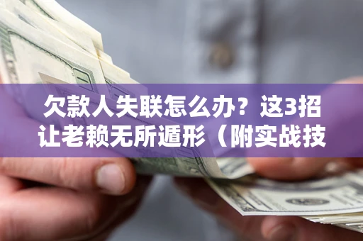 北京欠款人失联怎么办？这3招让老赖无所遁形（附实战技巧）