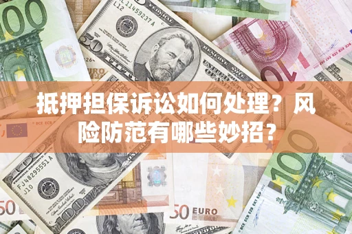 北京抵押担保诉讼如何处理？风险防范有哪些妙招？