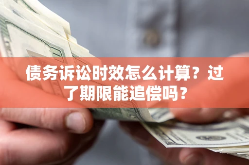 北京债务诉讼时效怎么计算？过了期限能追偿吗？