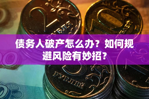 北京债务人破产怎么办？如何规避风险有妙招？