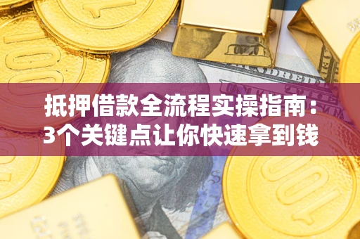 北京抵押借款全流程实操指南：3个关键点让你快速拿到钱