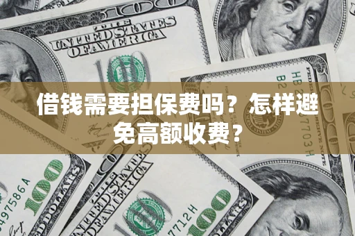北京借钱需要担保费吗？怎样避免高额收费？