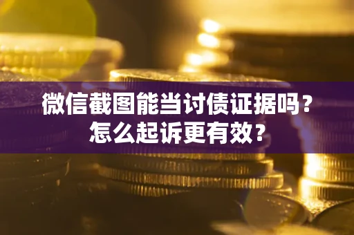 北京微信截图能当讨债证据吗？怎么起诉更有效？