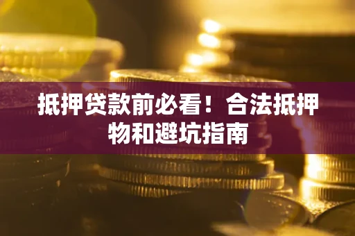 北京抵押贷款前必看！合法抵押物和避坑指南