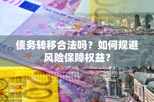 北京债务转移合法吗？如何规避风险保障权益？