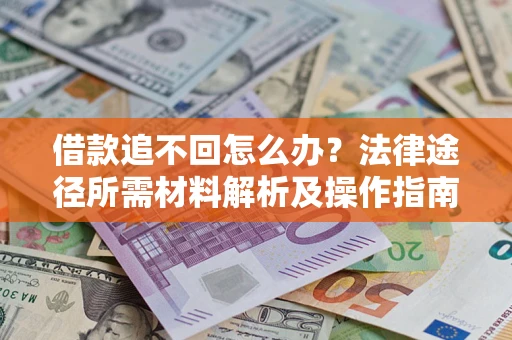 北京借款追不回怎么办?法律途径所需材料解析及操作指南 北京借款追不回怎么办?法律途径所需材料解析及操作指南