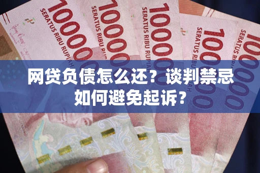 北京网贷负债怎么还？谈判禁忌如何避免起诉？