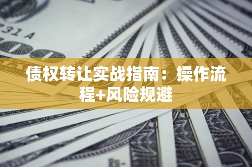 北京债权转让实战指南：操作流程+风险规避