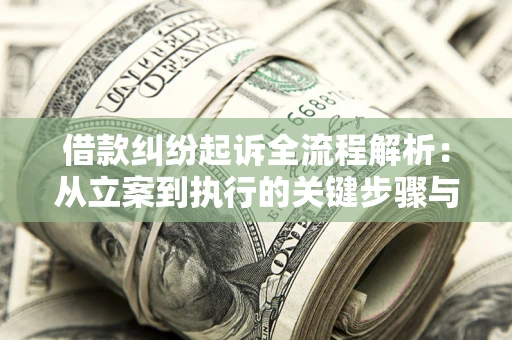 北京借款纠纷起诉全流程解析：从立案到执行的关键步骤与防败诉指南