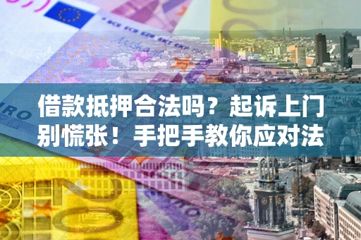 北京借款抵押合法吗？起诉上门别慌张！手把手教你应对法律程序