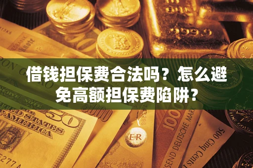 北京借钱担保费合法吗？怎么避免高额担保费陷阱？