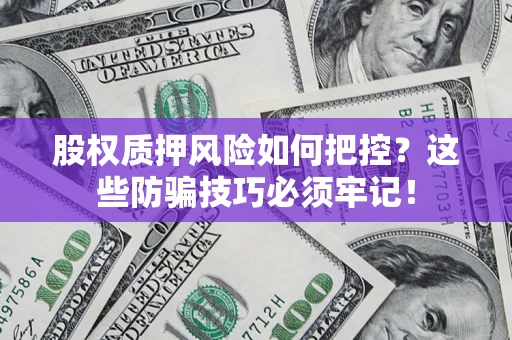 北京股权质押风险如何把控？这些防骗技巧必须牢记！