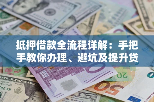 北京抵押借款全流程详解：手把手教你办理、避坑及提升贷款额度