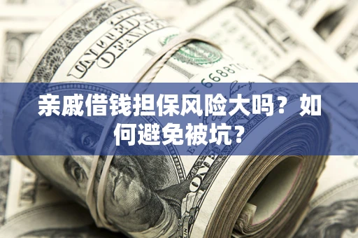 北京亲戚借钱担保风险大吗？如何避免被坑？
