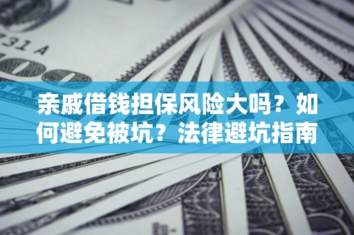 北京亲戚借钱担保风险大吗？如何避免被坑？法律避坑指南