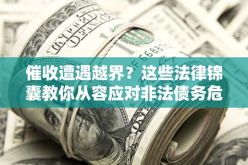 北京催收遭遇越界？这些法律锦囊教你从容应对非法债务危机