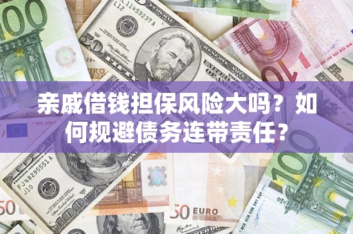 北京亲戚借钱担保风险大吗？如何规避债务连带责任？