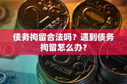 北京债务拘留合法吗？遇到债务拘留怎么办？