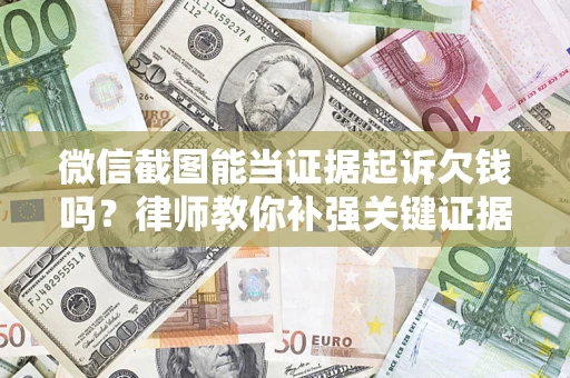 北京微信截图能当证据起诉欠钱吗？律师教你补强关键证据
