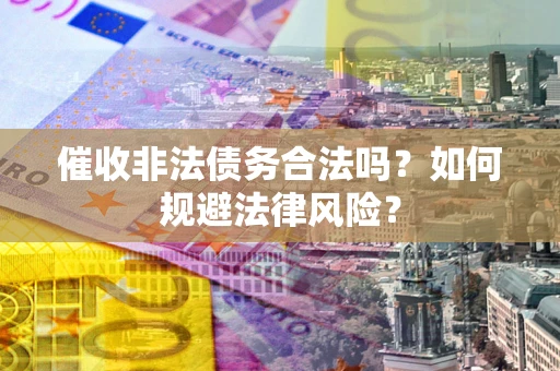 北京催收非法债务合法吗？如何规避法律风险？