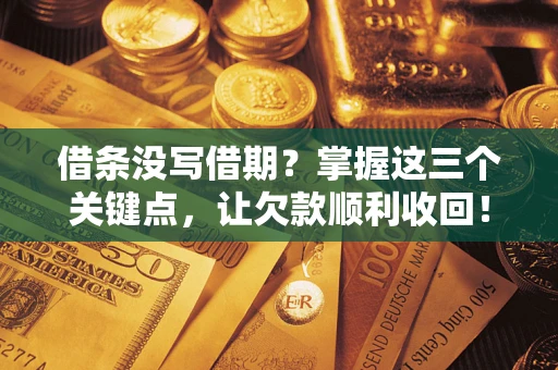 北京借条没写借期？掌握这三个关键点，让欠款顺利收回！