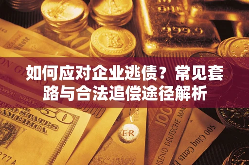 北京如何应对企业逃债？常见套路与合法追偿途径解析
