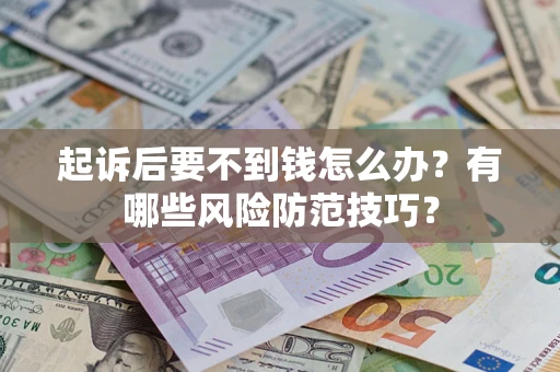 北京起诉后要不到钱怎么办?有哪些风险防范技巧? 北京起诉后要不到钱怎么办?有哪些风险防范技巧?