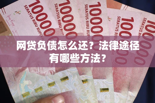 北京网贷负债怎么还？法律途径有哪些方法？