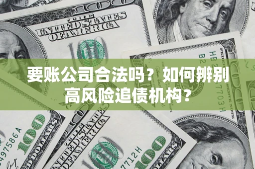 北京要账公司合法吗？如何辨别高风险追债机构？