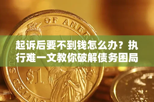 北京起诉后要不到钱怎么办？执行难一文教你破解债务困局