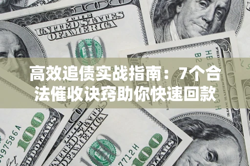 北京高效追债实战指南：7个合法催收诀窍助你快速回款
