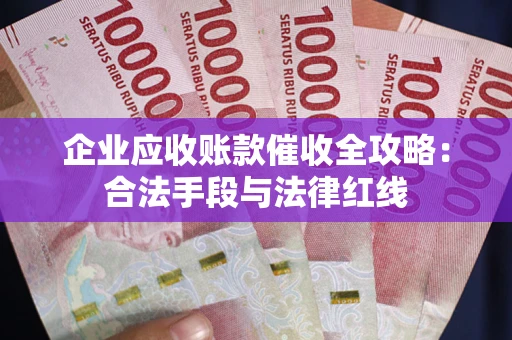 北京企业应收账款催收全攻略：合法手段与法律红线