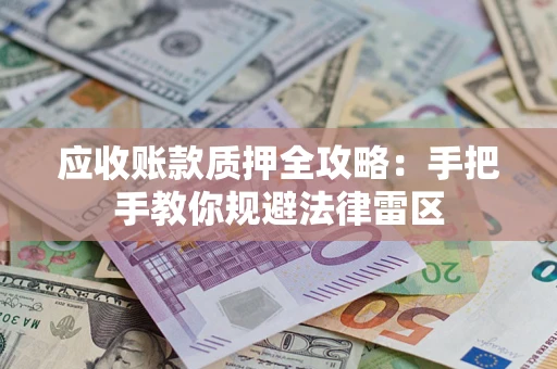 北京应收账款质押全攻略：手把手教你规避法律雷区