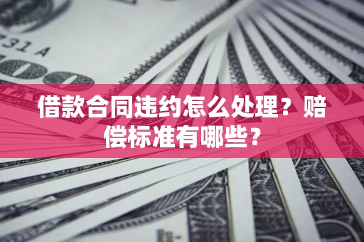 北京借款合同违约怎么处理？赔偿标准有哪些？