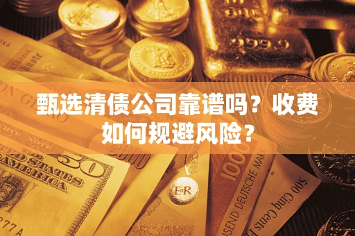 北京甄选清债公司靠谱吗？收费如何规避风险？