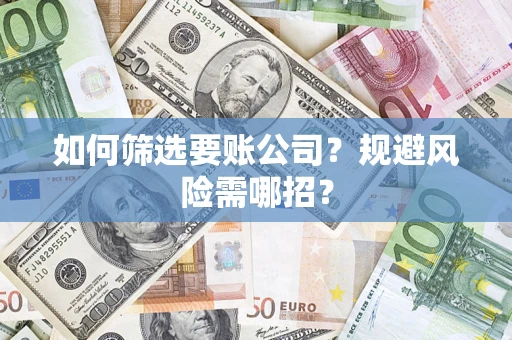 北京如何筛选要账公司？规避风险需哪招？