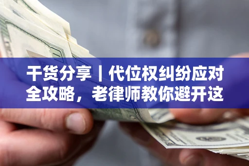 北京干货分享｜代位权纠纷应对全攻略，老律师教你避开这5大雷区