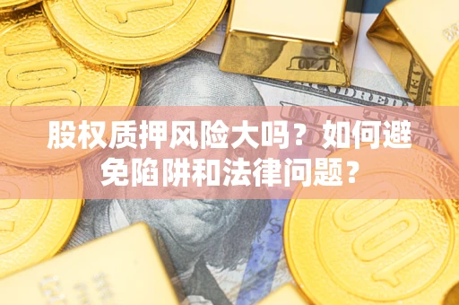 北京股权质押风险大吗？如何避免陷阱和法律问题？
