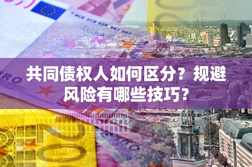 北京共同债权人如何区分？规避风险有哪些技巧？
