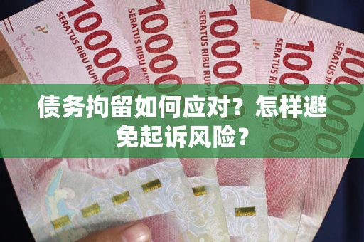 北京债务拘留如何应对？怎样避免起诉风险？