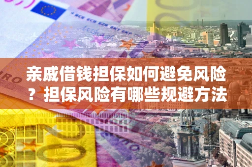 北京亲戚借钱担保如何避免风险？担保风险有哪些规避方法？