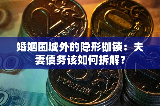 北京婚姻围城外的隐形枷锁：夫妻债务该如何拆解？