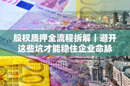 北京股权质押全流程拆解｜避开这些坑才能稳住企业命脉