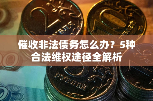 北京催收非法债务怎么办？5种合法维权途径全解析