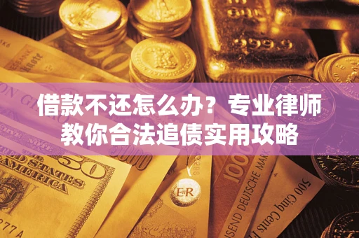 北京借款不还怎么办？专业律师教你合法追债实用攻略