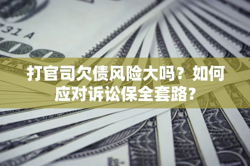 北京打官司欠债风险大吗？如何应对诉讼保全套路？