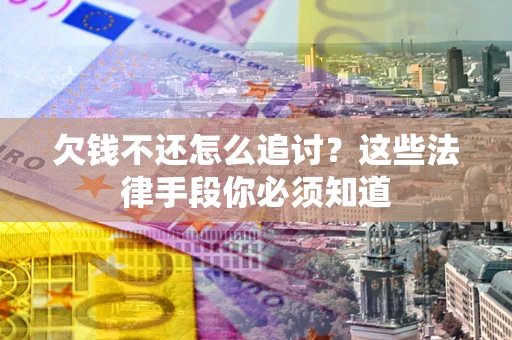 北京欠钱不还怎么追讨？这些法律手段你必须知道