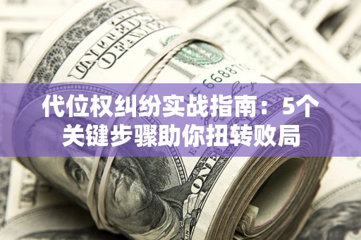北京代位权纠纷实战指南：5个关键步骤助你扭转败局